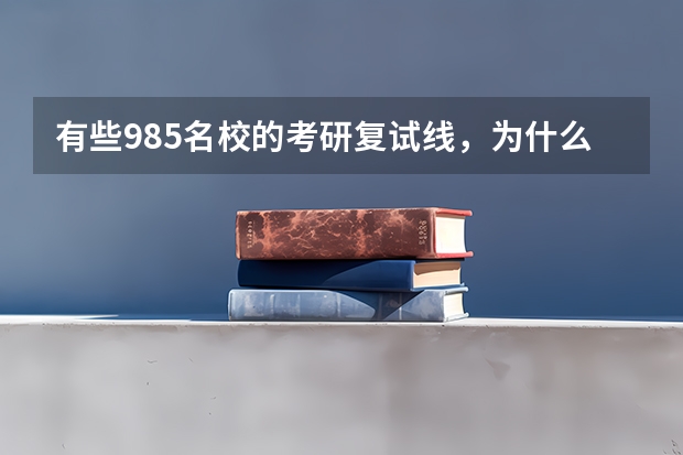 有些985名校的考研复试线，为什么比二流大学还要低？