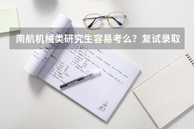南航机械类研究生容易考么？复试录取比例是多少？