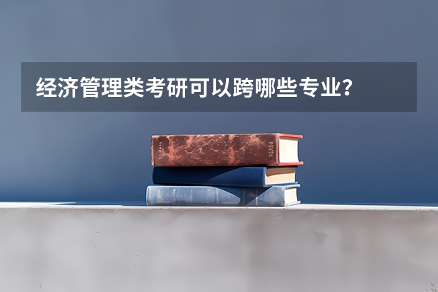 经济管理类考研可以跨哪些专业？