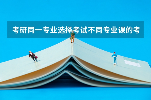 考研同一专业选择考试不同专业课的考生是怎么定分数线的。