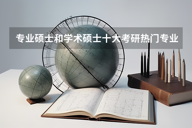 专业硕士和学术硕士十大考研热门专业选报建议？（会计硕士考研，那些学校比较好考？）