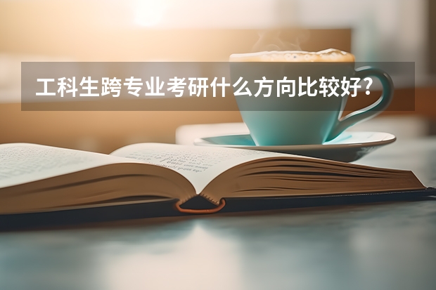 工科生跨专业考研什么方向比较好?