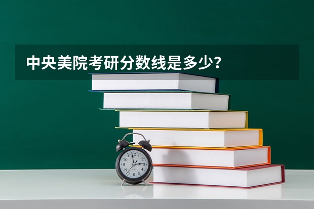 中央美院考研分数线是多少？