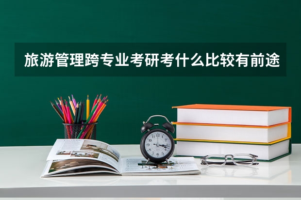 旅游管理跨专业考研考什么比较有前途?