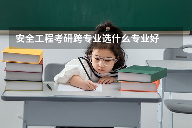 安全工程考研跨专业选什么专业好