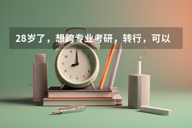 28岁了,想跨专业考研,转行,可以嘛?还来得及吗?