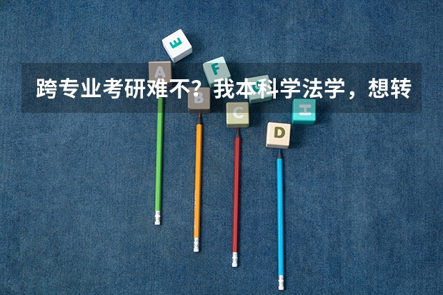 跨专业考研难不？我本科学法学，想转考经济类的研究生，还有，金融学硕士和法学硕士就业前景，哪个更好些