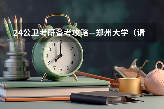 24公卫考研备考攻略—郑州大学（请教学长学姐，华师社会医学与卫生事业管理研究生好考）