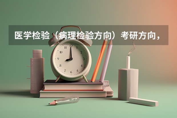 医学检验（病理检验方向）考研方向，可以报考哪些学校？