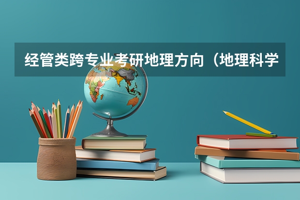 经管类跨专业考研地理方向(地理科学专业(师范类)考研和建筑行业有关的方向是?)