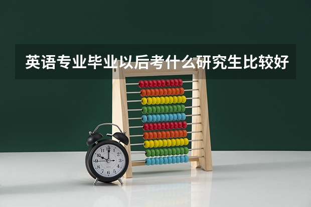 英语专业毕业以后考什么研究生比较好前景可以不错