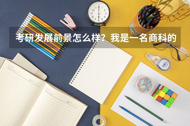 考研发展前景怎么样?我是一名商科的学生,准备考研了