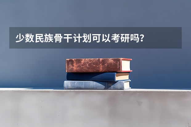 少数民族骨干计划可以考研吗？