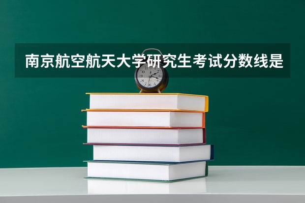 南京航空航天大学研究生考试分数线是多少？