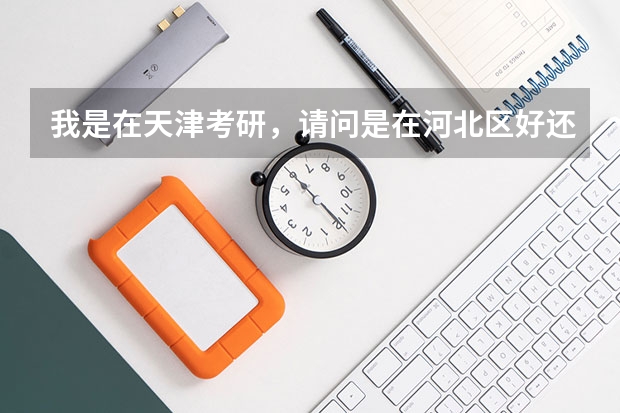 我是在天津考研，请问是在河北区好还是河东区呢，我离的都差不多，请问哪个附近住宿更好，也不贵，饭店多