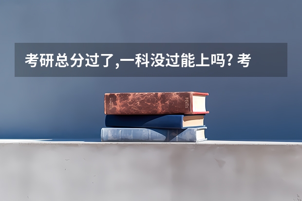 考研总分过了,一科没过能上吗? 考研分数都要这样吗