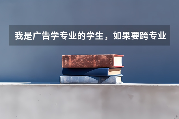 我是广告学专业的学生，如果要跨专业考研可以报哪些专业啊？？