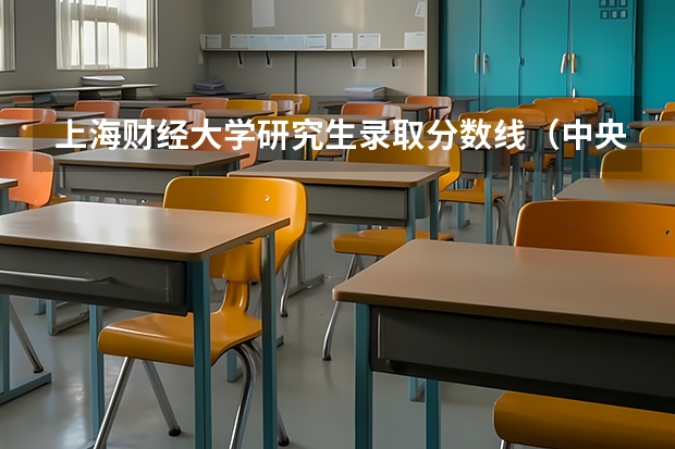 上海财经大学研究生录取分数线（中央财经大学考研分数线）