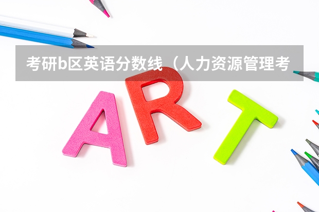 考研b区英语分数线（人力资源管理考研b区分数线）