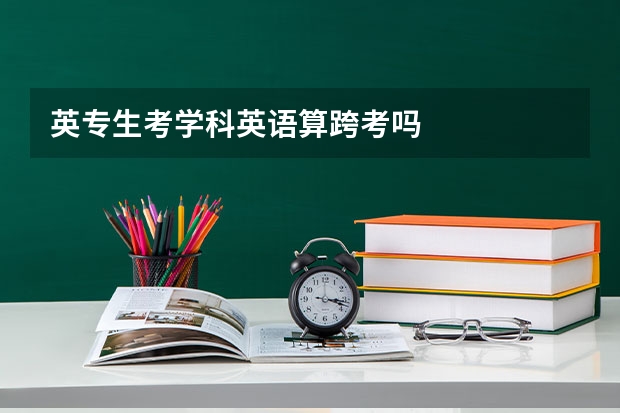英专生考学科英语算跨考吗