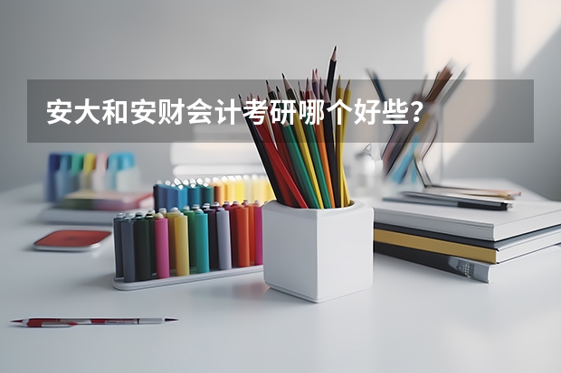 安大和安财会计考研哪个好些？