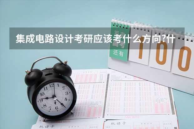集成电路设计考研应该考什么方向?什么学校?