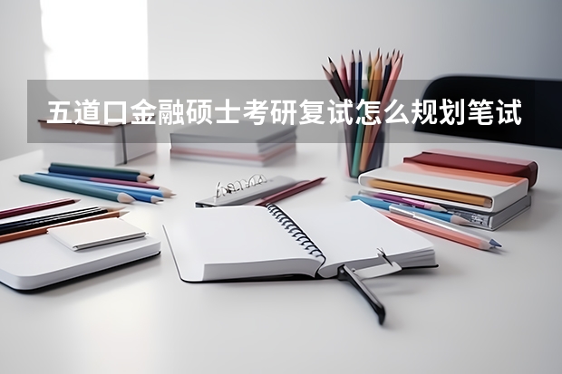 五道口金融硕士考研复试怎么规划笔试和面试复习？业内口碑最好的复试辅导班哪个？