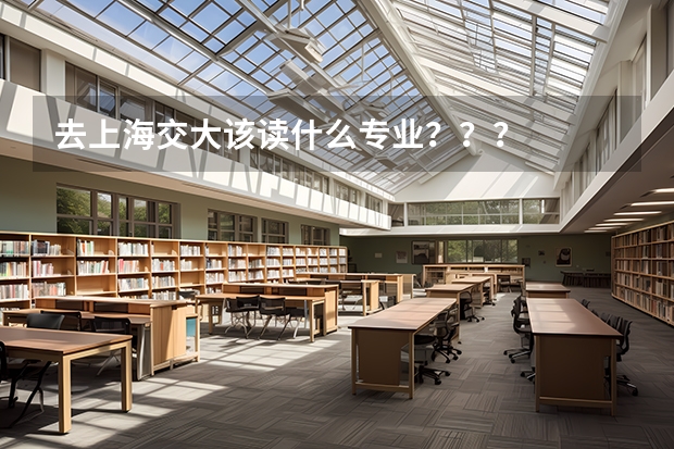 去上海交大该读什么专业???
