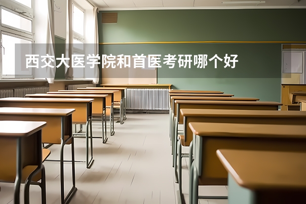 西交大医学院和首医考研哪个好