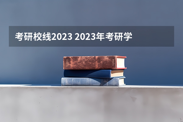考研校线2023 2023年考研学校分数线