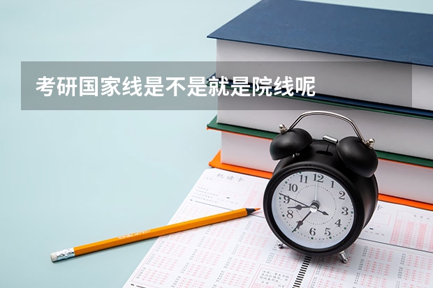 考研国家线是不是就是院线呢