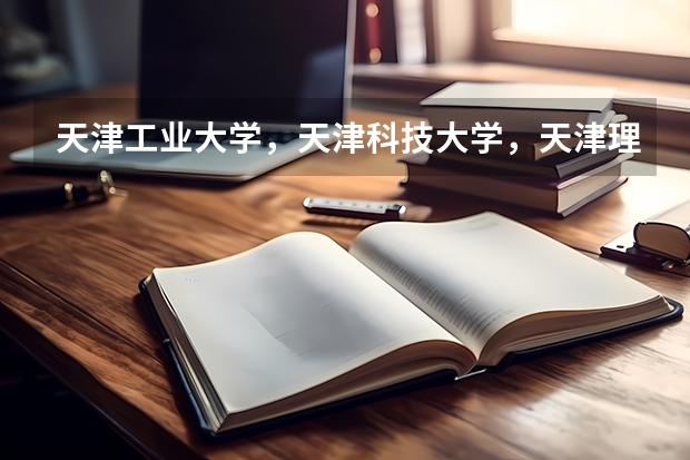 天津工业大学，天津科技大学，天津理工大学，这三个学校哪个学校最好？