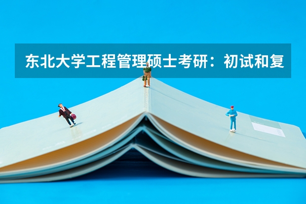 东北大学工程管理硕士考研：初试和复试该如何准备？