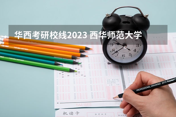 华西考研校线2023 西华师范大学2023考研分数线