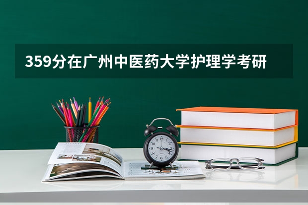 359分在广州中医药大学护理学考研排多少名
