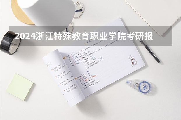 2024浙江特殊教育职业学院考研报名条件是什么 2024年什么时候考研