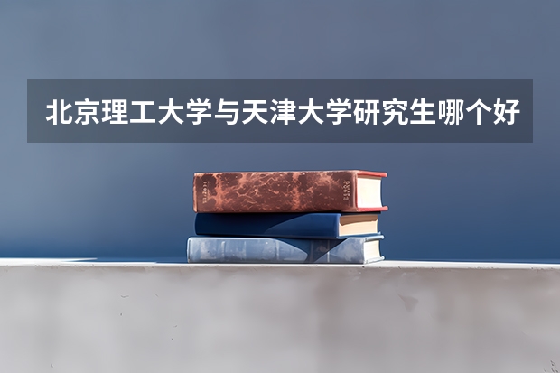 北京理工大学与天津大学研究生哪个好考