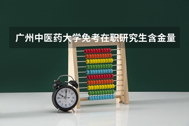 广州中医药大学免考在职研究生含金量高吗？