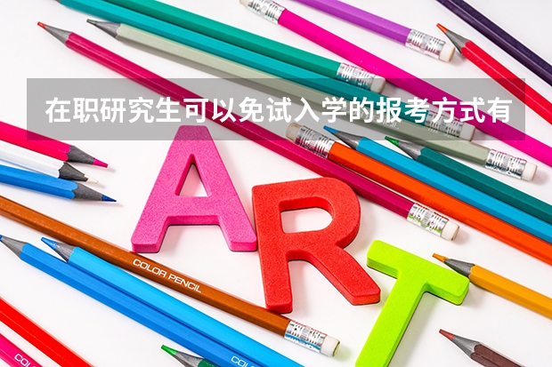 在职研究生可以免试入学的报考方式有哪些？
