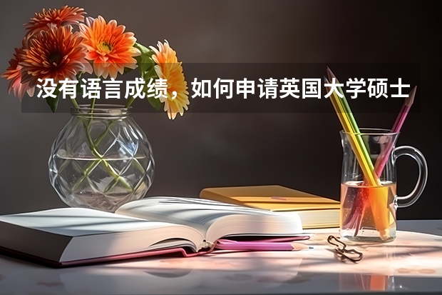 没有语言成绩，如何申请英国大学硕士课程呢？