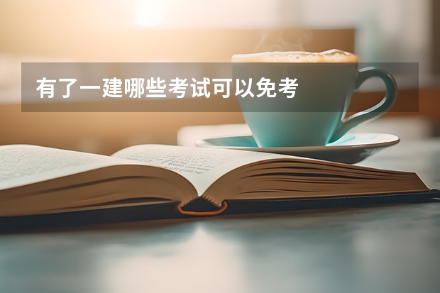 有了一建哪些考试可以免考