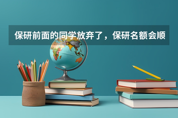 保研前面的同学放弃了，保研名额会顺延吗？