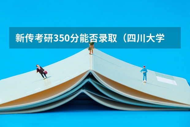 新传考研350分能否录取（四川大学新传考研分数线）