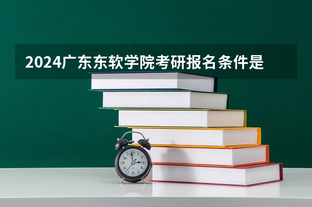 2024广东东软学院考研报名条件是什么 2024年什么时候考研