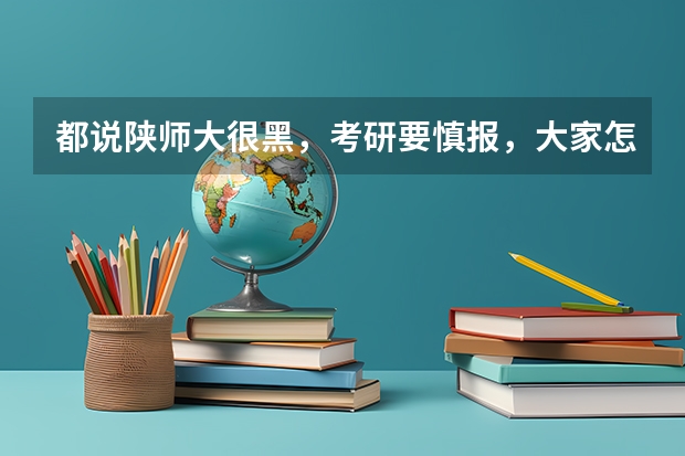 都说陕师大很黑，考研要慎报，大家怎么看？