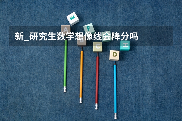 新_研究生数学想像线会降分吗