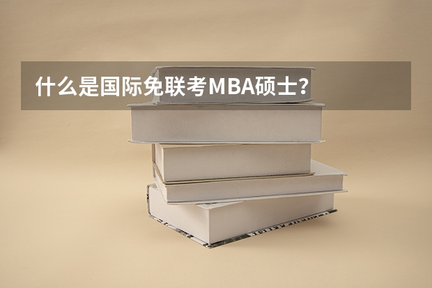什么是国际免联考MBA硕士？