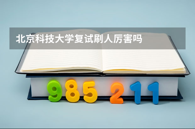 北京科技大学复试刷人厉害吗