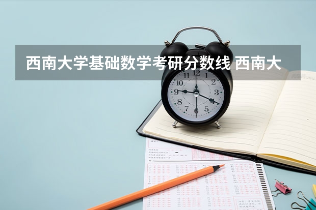 西南大学基础数学考研分数线 西南大学化学考研分数线