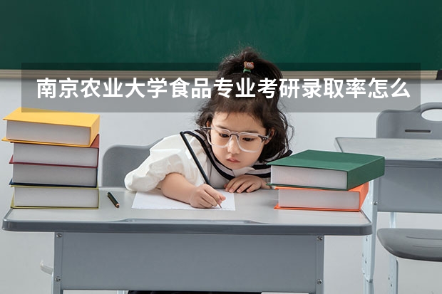 南京农业大学食品专业考研录取率怎么样？好考吗？谁知道食品专业的那些学校考研难度低点学校不错